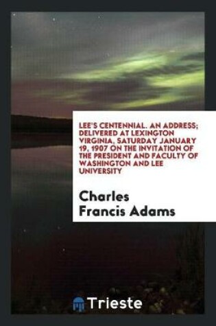 Cover of Lee's Centennial; An Address by Charles Francis Adams