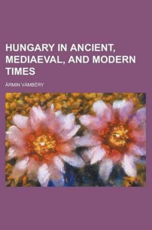 Cover of Hungary in Ancient, Mediaeval, and Modern Times