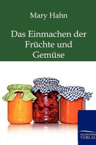 Cover of Das Einmachen der Früchte und Gemüse mit und ohne Apparat