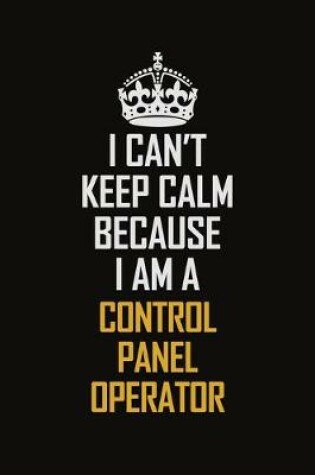 Cover of I Can't Keep Calm Because I Am A Control Panel Operator