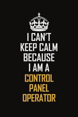 Book cover for I Can't Keep Calm Because I Am A Control Panel Operator