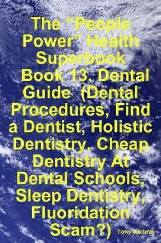 Cover of The "People Power" Health Superbook: Book 13. Dental Guide (Dental Procedures, Find a Dentist, Holistic Dentistry, Cheap Dentistry At Dental Schools, Sleep Dentistry, Fluoridation Scam?)