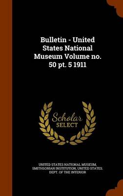 Book cover for Bulletin - United States National Museum Volume No. 50 PT. 5 1911