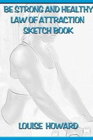 Cover of 'Be Strong and Healthy' Themed Law of Attraction Sketch Book