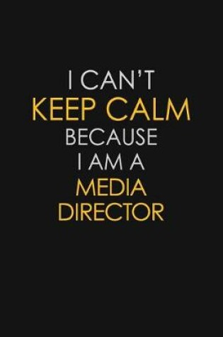 Cover of I Can't Keep Calm Because I Am A Media Director