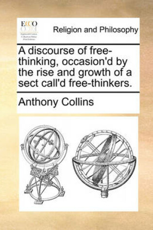 Cover of A Discourse of Free-Thinking, Occasion'd by the Rise and Growth of a Sect Call'd Free-Thinkers.
