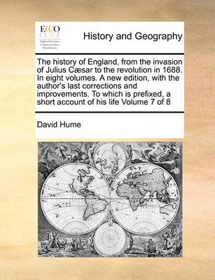 Book cover for The History of England, from the Invasion of Julius Caesar to the Revolution in 1688. in Eight Volumes. a New Edition, with the Author's Last Corrections and Improvements. to Which Is Prefixed, a Short Account of His Life Volume 7 of 8