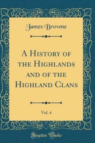 Cover of A History of the Highlands and of the Highland Clans, Vol. 4 (Classic Reprint)