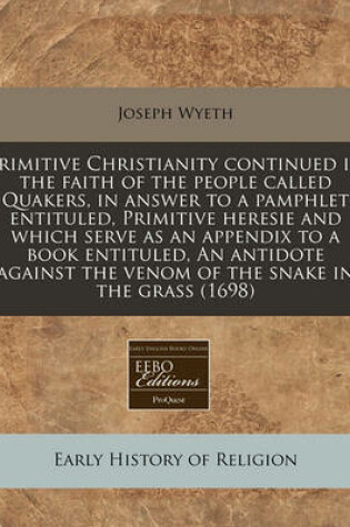 Cover of Primitive Christianity Continued in the Faith of the People Called Quakers, in Answer to a Pamphlet Entituled, Primitive Heresie and Which Serve as an Appendix to a Book Entituled, an Antidote Against the Venom of the Snake in the Grass (1698)