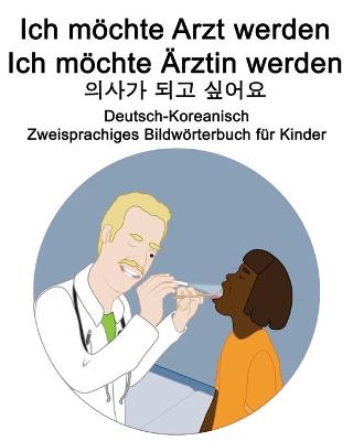 Cover of Deutsch-Koreanisch Ich moechte Arzt werden/Ich moechte AErztin werden - 의사가 되고 싶어요 Zweisprachiges Bildwoerterbuch fur Kinder