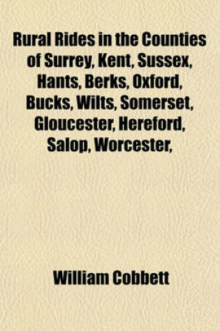 Cover of Rural Rides in the Counties of Surrey, Kent, Sussex, Hants, Berks, Oxford, Bucks, Wilts, Somerset, Gloucester, Hereford, Salop, Worcester,