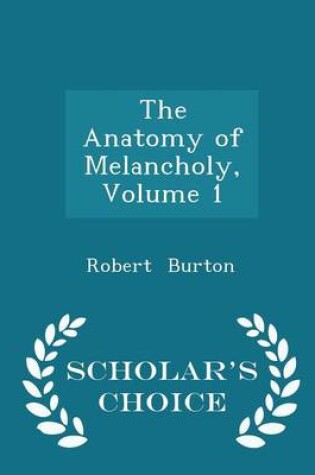 Cover of The Anatomy of Melancholy, Volume 1 - Scholar's Choice Edition