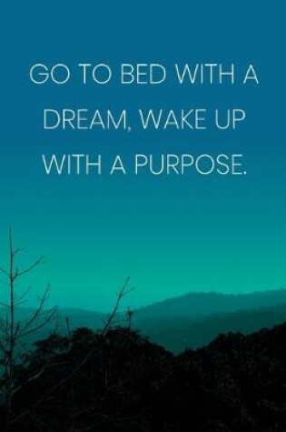 Cover of Inspirational Quote Notebook - 'Go To Bed With A Dream, Wake Up With A Purpose.' - Inspirational Journal to Write in