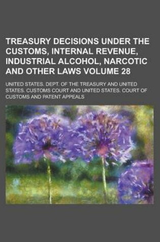 Cover of Treasury Decisions Under the Customs, Internal Revenue, Industrial Alcohol, Narcotic and Other Laws Volume 28