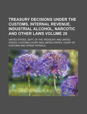 Book cover for Treasury Decisions Under the Customs, Internal Revenue, Industrial Alcohol, Narcotic and Other Laws Volume 28