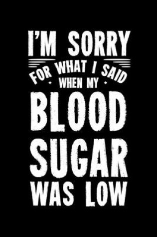 Cover of I'm Sorry for What I Said When My Blood Sugar Was Low