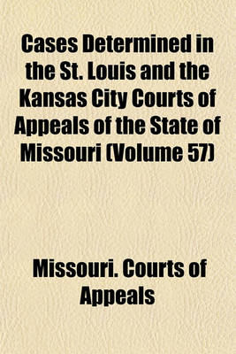 Book cover for Cases Determined in the St. Louis and the Kansas City Courts of Appeals of the State of Missouri (Volume 57)