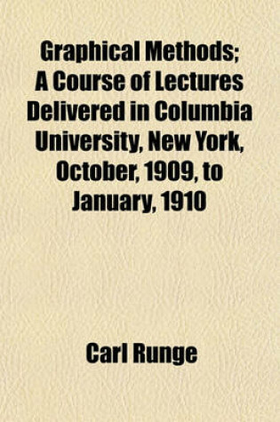 Cover of Graphical Methods; A Course of Lectures Delivered in Columbia University, New York, October, 1909, to January, 1910