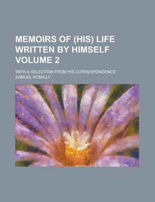 Book cover for Memoirs of (His) Life Written by Himself; With a Selection from His Correspondence Volume 2