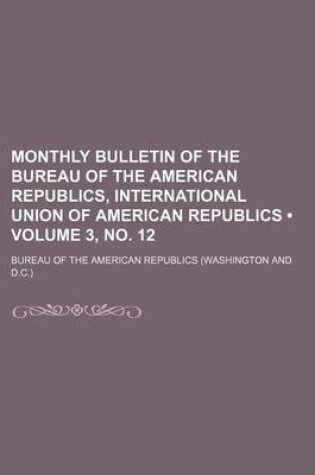 Cover of Monthly Bulletin of the Bureau of the American Republics, International Union of American Republics (Volume 3, No. 12 )