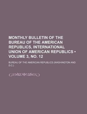 Book cover for Monthly Bulletin of the Bureau of the American Republics, International Union of American Republics (Volume 3, No. 12 )