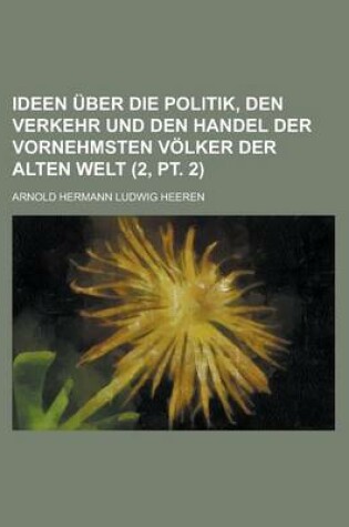 Cover of Ideen Uber Die Politik, Den Verkehr Und Den Handel Der Vornehmsten Volker Der Alten Welt (2, PT. 2)