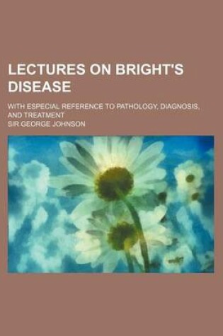 Cover of Lectures on Bright's Disease; With Especial Reference to Pathology, Diagnosis, and Treatment