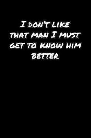 Cover of I Don't Like That Man I Must Get To Know Him Better�