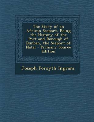 Book cover for The Story of an African Seaport, Being the History of the Port and Borough of Durban, the Seaport of Natal - Primary Source Edition