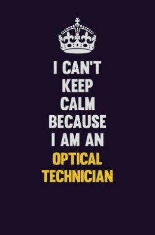 Cover of I can't Keep Calm Because I Am An Optical Technician