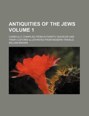 Book cover for Antiquities of the Jews Volume 1; Carefully Compiled from Authentic Sources and Their Customs Illustrated from Modern Travels
