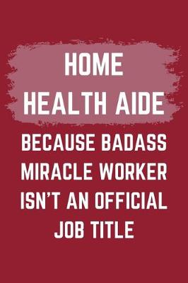 Book cover for Home Health Aide Because Badass Miracle Worker Isn't An Official Job Title