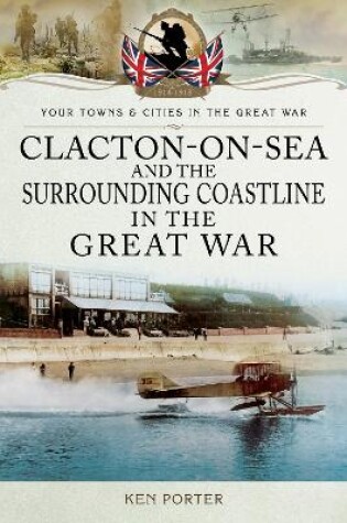 Cover of Clacton-on-Sea and the Surrounding Coastline in the Great War