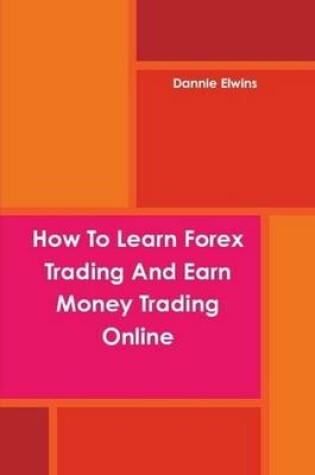 Cover of How To Learn Forex Trading And Earn Money Trading Online