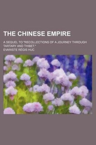 Cover of The Chinese Empire; A Sequel to "Recollections of a Journey Through Tartary and Thibet."