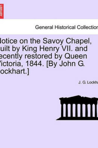 Cover of Notice on the Savoy Chapel, Built by King Henry VII. and Recently Restored by Queen Victoria, 1844. [By John G. Lockhart.]