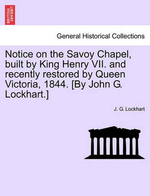 Book cover for Notice on the Savoy Chapel, Built by King Henry VII. and Recently Restored by Queen Victoria, 1844. [By John G. Lockhart.]