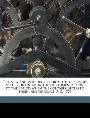 Book cover for The New England History from the Discovery of the Continent by the Northmen, A.D. 986, to the Period When the Colonies Declared Their Independence, A.D. 1776 Volume 01