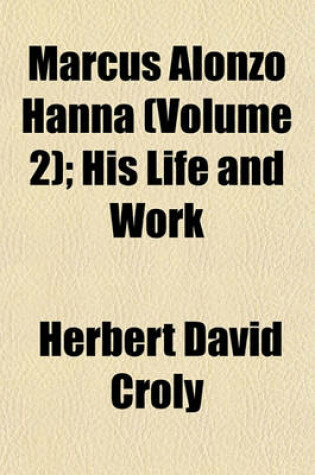 Cover of Marcus Alonzo Hanna (Volume 2); His Life and Work