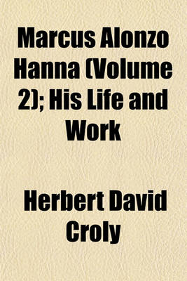 Book cover for Marcus Alonzo Hanna (Volume 2); His Life and Work