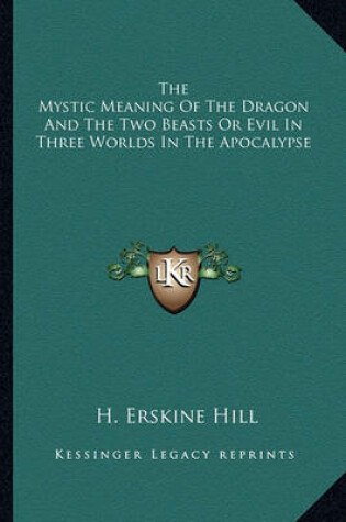 Cover of The Mystic Meaning of the Dragon and the Two Beasts or Evil in Three Worlds in the Apocalypse