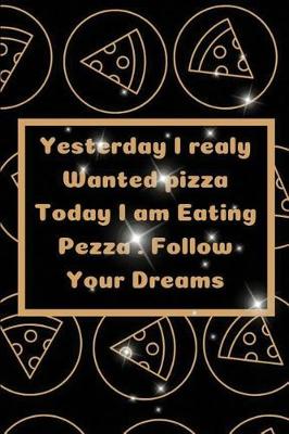 Book cover for Yesterday I realy Wanted pizza Today I am Eating Pezza . Follow Your Dreams