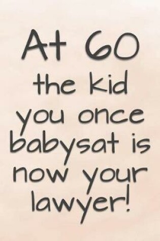 Cover of At 60 the Kid You Once Babysat is Now Your Lawyer!