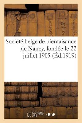 Cover of Société Belge de Bienfaisance de Nancy, Fondée Le 22 Juillet 1905 Sous Le Haut Patronage