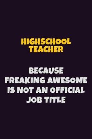 Cover of Highschool Teacher, Because Freaking Awesome Is Not An Official Job Title