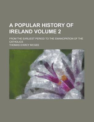 Book cover for A Popular History of Ireland; From the Earliest Period to the Emancipation of the Catholics Volume 2