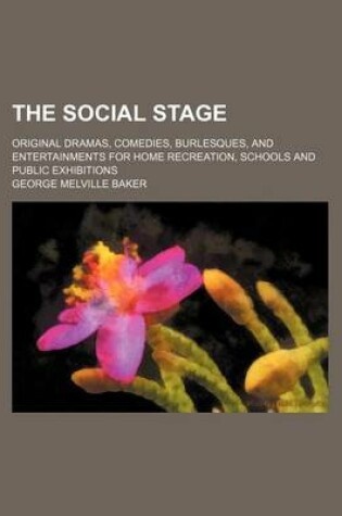 Cover of The Social Stage; Original Dramas, Comedies, Burlesques, and Entertainments for Home Recreation, Schools and Public Exhibitions