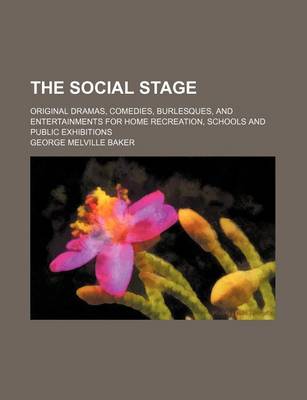 Book cover for The Social Stage; Original Dramas, Comedies, Burlesques, and Entertainments for Home Recreation, Schools and Public Exhibitions