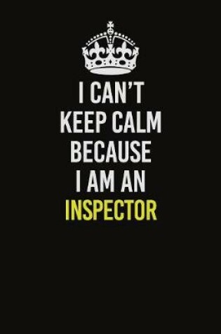 Cover of I Can't Keep Calm Because I Am An Inspector