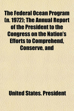 Cover of The Federal Ocean Program (N. 1972); The Annual Report of the President to the Congress on the Nation's Efforts to Comprehend, Conserve, and